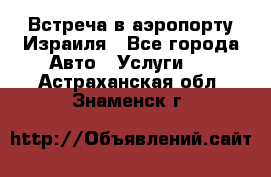 Встреча в аэропорту Израиля - Все города Авто » Услуги   . Астраханская обл.,Знаменск г.